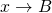 x \rightarrow B