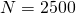 N=2500