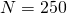 N=250