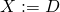 X := D