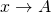 x \rightarrow A