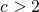 c > 2