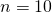 n = 10