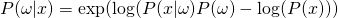 P(\omega|x) = \exp(\log(P(x|\omega)P(\omega) - \log(P(x)))