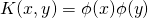 K(x,y) = \phi(x) \phi(y)